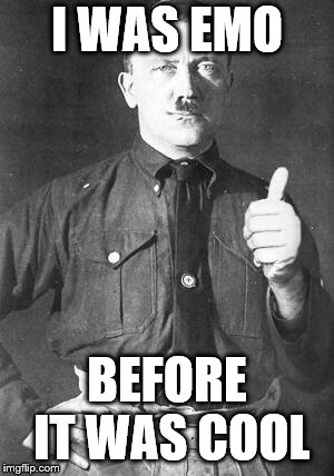 Hitler | I WAS EMO; BEFORE IT WAS COOL | image tagged in hitler | made w/ Imgflip meme maker