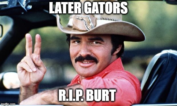 RIP | LATER GATORS; R.I.P. BURT | image tagged in burt reynolds,memes | made w/ Imgflip meme maker