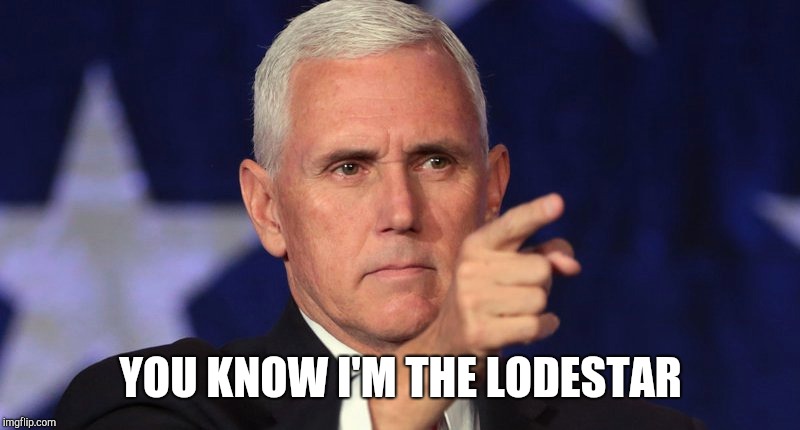 Mike Pence is the lodestar | YOU KNOW I'M THE LODESTAR | image tagged in mike pence,donald trump,donald trump approves,lodestar,vice president,here lie my hopes and dreams | made w/ Imgflip meme maker