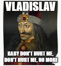 Vladislav | VLADISLAV; BABY DON'T HURT ME, DON'T HURT ME, NO MORE | image tagged in romania | made w/ Imgflip meme maker