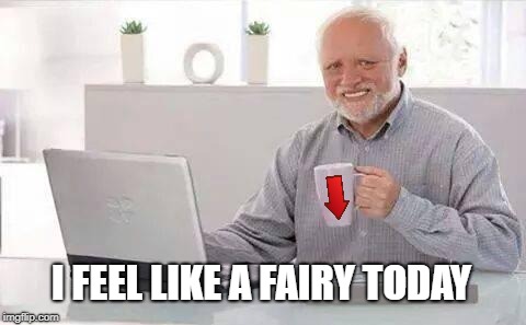 I FEEL LIKE A FAIRY TODAY | image tagged in hide the pain harold,fairy,downvote fairy,downvote,that face you make | made w/ Imgflip meme maker