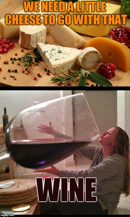 WE NEED A LITTLE CHEESE TO GO WITH THAT WINE | made w/ Imgflip meme maker