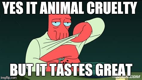Zoidberg  | YES IT ANIMAL CRUELTY BUT IT TASTES GREAT | image tagged in zoidberg | made w/ Imgflip meme maker