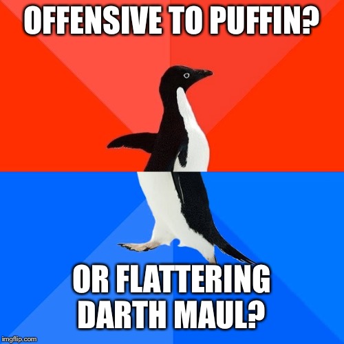 Puffensive? | OFFENSIVE TO PUFFIN? OR FLATTERING DARTH MAUL? | image tagged in memes,socially awesome awkward penguin,unpopular opinion puffin | made w/ Imgflip meme maker