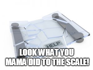 scale | LOOK WHAT YOU MAMA DID TO THE SCALE! | image tagged in scale | made w/ Imgflip meme maker