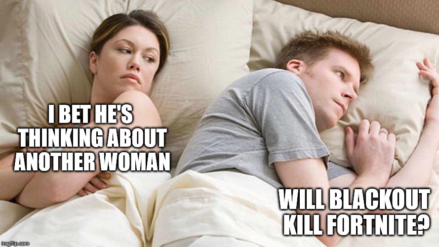 I Bet He's Thinking About Other Women Meme | I BET HE'S THINKING ABOUT ANOTHER WOMAN; WILL BLACKOUT KILL FORTNITE? | image tagged in i bet he's thinking about other women | made w/ Imgflip meme maker