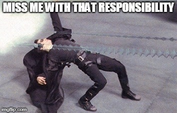 neo dodging a bullet matrix | MISS ME WITH THAT RESPONSIBILITY | image tagged in neo dodging a bullet matrix | made w/ Imgflip meme maker