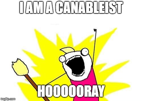 X All The Y | I AM A CANABLEIST; HOOOOORAY | image tagged in memes,x all the y | made w/ Imgflip meme maker