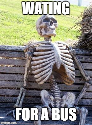 Waiting Skeleton Meme | WATING; FOR A BUS | image tagged in memes,waiting skeleton | made w/ Imgflip meme maker