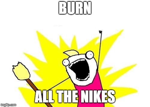 Nike Meme #2 | BURN; ALL THE NIKES | image tagged in memes,x all the y,funny,nike,boycott | made w/ Imgflip meme maker