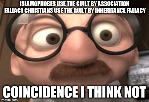 Coincidence?  I think not! | ISLAMOPHOBES USE THE GUILT BY ASSOCIATION FALLACY CHRISTIANS USE THE GUILT BY INHERITANCE FALLACY; COINCIDENCE I THINK NOT | image tagged in coincidence  i think not,islamophobes,guilt by association,guilt by inheritance,fallacy,fallacies | made w/ Imgflip meme maker