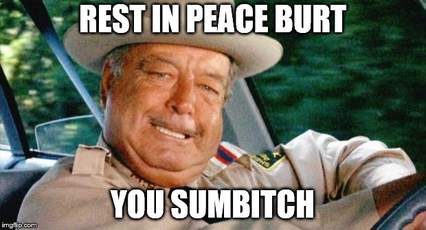 Smokey and the Bandit 1 | REST IN PEACE BURT; YOU SUMBITCH | image tagged in smokey and the bandit 1 | made w/ Imgflip meme maker