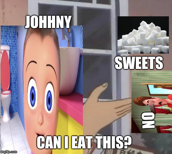 This Meme is dying why not kill it more | JOHHNY; SWEETS; NO; CAN I EAT THIS? | image tagged in memes | made w/ Imgflip meme maker