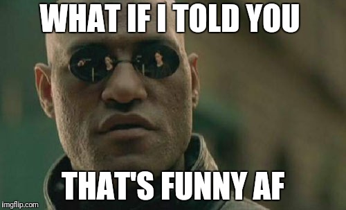 Matrix Morpheus Meme | WHAT IF I TOLD YOU THAT'S FUNNY AF | image tagged in memes,matrix morpheus | made w/ Imgflip meme maker