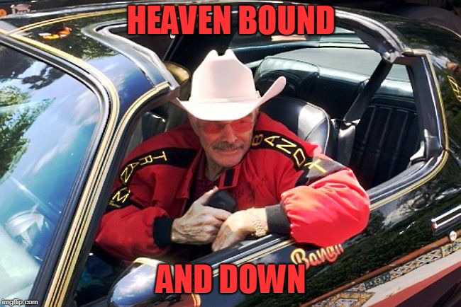 The Bandit | HEAVEN BOUND; AND DOWN | image tagged in smokey and the bandit | made w/ Imgflip meme maker