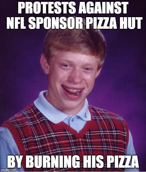 Bad Luck Brian | PROTESTS AGAINST NFL SPONSOR PIZZA HUT; BY BURNING HIS PIZZA | image tagged in memes,bad luck brian,nfl,pizza hut,protest | made w/ Imgflip meme maker