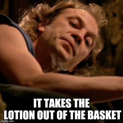 Buffalo Bill | IT TAKES THE LOTION OUT OF THE BASKET | image tagged in buffalo bill | made w/ Imgflip meme maker