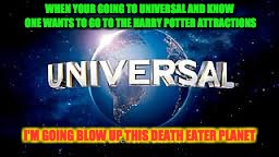 When People say no to Harry Potter at Universal Studios | WHEN YOUR GOING TO UNIVERSAL AND KNOW ONE WANTS TO GO TO THE HARRY POTTER ATTRACTIONS; I'M GOING BLOW UP THIS DEATH EATER PLANET | image tagged in from universal studios | made w/ Imgflip meme maker