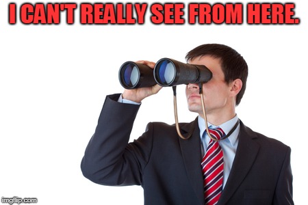 Binoculars | I CAN'T REALLY SEE FROM HERE. | image tagged in binoculars | made w/ Imgflip meme maker