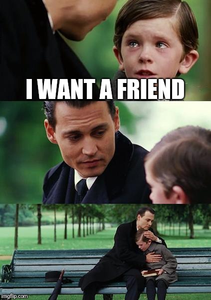 Finding Neverland | I WANT A FRIEND | image tagged in memes,finding neverland | made w/ Imgflip meme maker