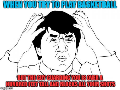 My manz, HOW TF | WHEN YOU TRY TO PLAY BASKETBALL; BUT THE GUY GUARDING YOU IS OVER A HUNDRED FEET TALL AND BLOCKS ALL YOUR SHOTS | image tagged in memes,jackie chan wtf | made w/ Imgflip meme maker