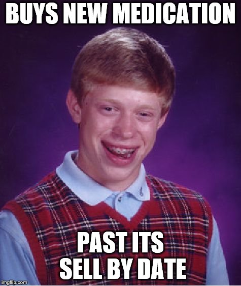 Bad Luck Brian Meme | BUYS NEW MEDICATION; PAST ITS SELL BY DATE | image tagged in memes,bad luck brian | made w/ Imgflip meme maker