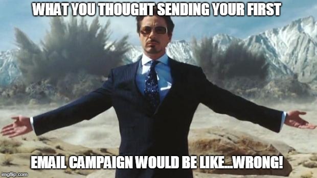 Iron Man | WHAT YOU THOUGHT SENDING YOUR FIRST; EMAIL CAMPAIGN WOULD BE LIKE...WRONG! | image tagged in iron man | made w/ Imgflip meme maker