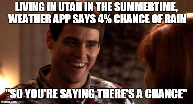 utah summer meme | LIVING IN UTAH IN THE SUMMERTIME, WEATHER APP SAYS 4% CHANCE OF RAIN; "SO YOU'RE SAYING THERE'S A CHANCE" | image tagged in so you're saying there's a chance,rain | made w/ Imgflip meme maker