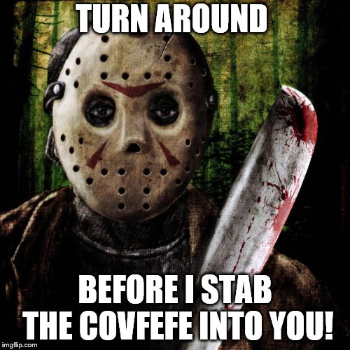 Jason Voorhees | TURN AROUND; BEFORE I STAB THE COVFEFE INTO YOU! | image tagged in jason voorhees | made w/ Imgflip meme maker
