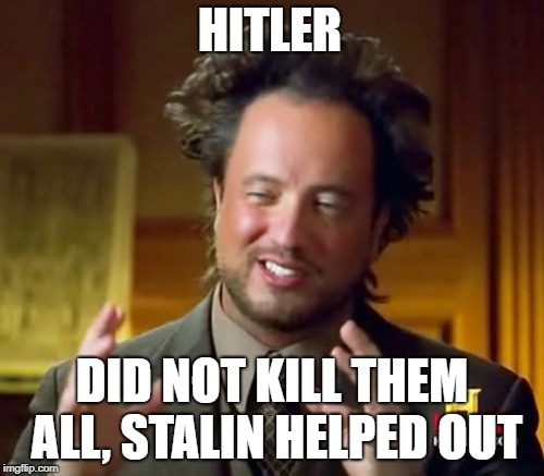 Ancient Aliens | HITLER; DID NOT KILL THEM ALL, STALIN HELPED OUT | image tagged in memes,ancient aliens | made w/ Imgflip meme maker
