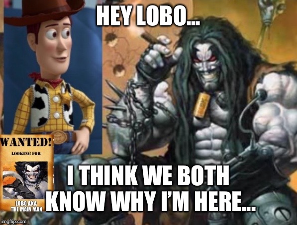 Hey Lobo | HEY LOBO... I THINK WE BOTH KNOW WHY I’M HERE... | image tagged in hey lobo | made w/ Imgflip meme maker
