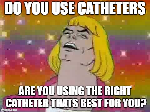 He man | DO YOU USE CATHETERS; ARE YOU USING THE RIGHT CATHETER THATS BEST FOR YOU? | image tagged in he man | made w/ Imgflip meme maker