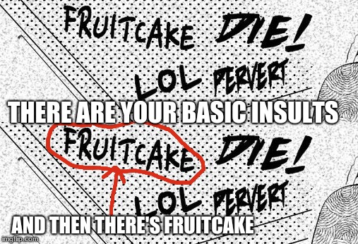and then there's fruitcake | THERE ARE YOUR BASIC INSULTS; AND THEN THERE'S FRUITCAKE | image tagged in fruit,cake,insults,basic,lol,memes | made w/ Imgflip meme maker