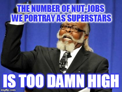 Too Damn High Meme | THE NUMBER OF NUT-JOBS WE PORTRAY AS SUPERSTARS; IS TOO DAMN HIGH | image tagged in memes,too damn high | made w/ Imgflip meme maker