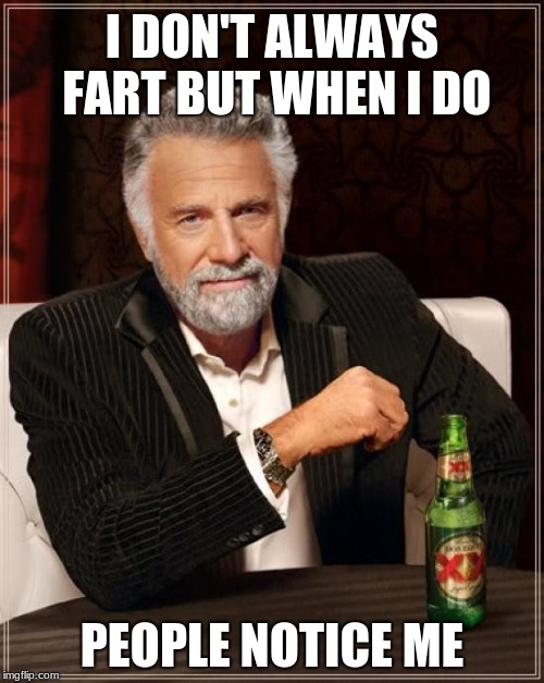 The most CONFIDENT man in the world  | I DON'T ALWAYS FART BUT WHEN I DO; PEOPLE NOTICE ME | image tagged in memes,the most interesting man in the world | made w/ Imgflip meme maker
