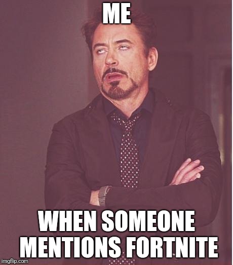 Can we stop talking about it? | ME; WHEN SOMEONE MENTIONS FORTNITE | image tagged in memes,face you make robert downey jr | made w/ Imgflip meme maker