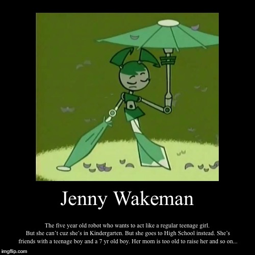 Jenny Wakeman the 5 yr old robot... | image tagged in funny,demotivationals | made w/ Imgflip demotivational maker
