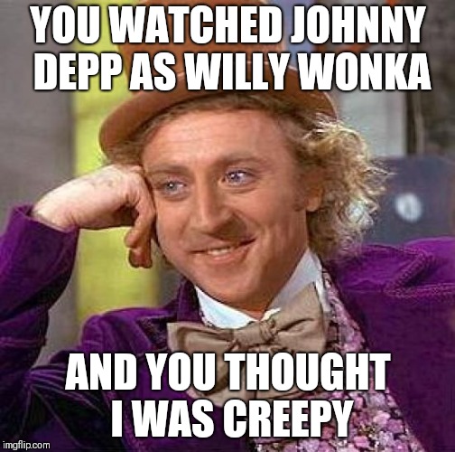 Creepy Condescending Wonka | YOU WATCHED JOHNNY DEPP AS WILLY WONKA; AND YOU THOUGHT I WAS CREEPY | image tagged in memes,creepy condescending wonka | made w/ Imgflip meme maker