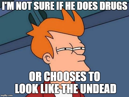 Futurama Fry Meme | I'M NOT SURE IF HE DOES DRUGS; OR CHOOSES TO LOOK LIKE THE UNDEAD | image tagged in memes,futurama fry | made w/ Imgflip meme maker