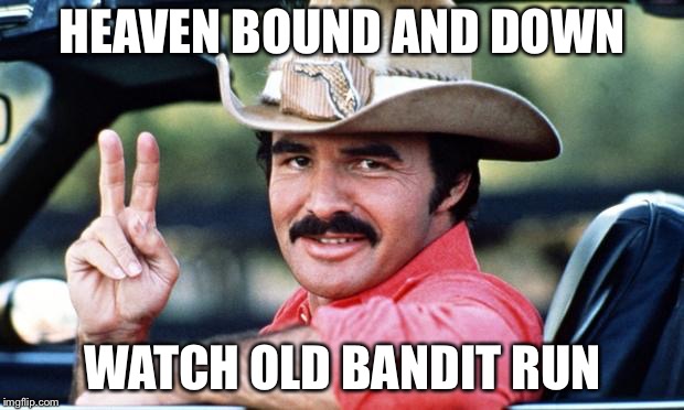 RIP Burt | HEAVEN BOUND AND DOWN; WATCH OLD BANDIT RUN | image tagged in burt reynolds,smokey and the bandit,rip,memes | made w/ Imgflip meme maker