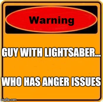 Warning Sign Meme | GUY WITH LIGHTSABER... WHO HAS ANGER ISSUES | image tagged in memes,warning sign | made w/ Imgflip meme maker