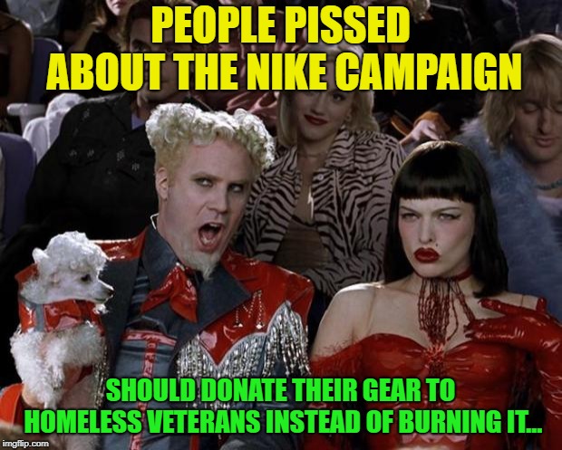Idea ? | PEOPLE PISSED ABOUT THE NIKE CAMPAIGN; SHOULD DONATE THEIR GEAR TO HOMELESS VETERANS INSTEAD OF BURNING IT... | image tagged in memes,mugatu so hot right now,funny | made w/ Imgflip meme maker