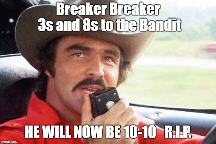 Breaker Breaker 3s and 8s to the Bandit; HE WILL NOW BE 10-10   R.I.P. | image tagged in smokey and the bandit,10-10 | made w/ Imgflip meme maker