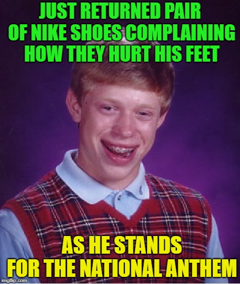 WTF ? | JUST RETURNED PAIR OF NIKE SHOES COMPLAINING HOW THEY HURT HIS FEET; AS HE STANDS FOR THE NATIONAL ANTHEM | image tagged in memes,bad luck brian,funny | made w/ Imgflip meme maker
