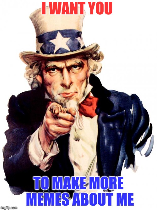 Uncle Sam Meme | I WANT YOU; TO MAKE MORE MEMES ABOUT ME | image tagged in memes,uncle sam | made w/ Imgflip meme maker