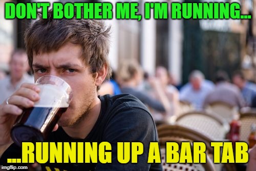 Lets go running | DON'T BOTHER ME, I'M RUNNING... ...RUNNING UP A BAR TAB | image tagged in memes,lazy college senior,funny,drinking | made w/ Imgflip meme maker