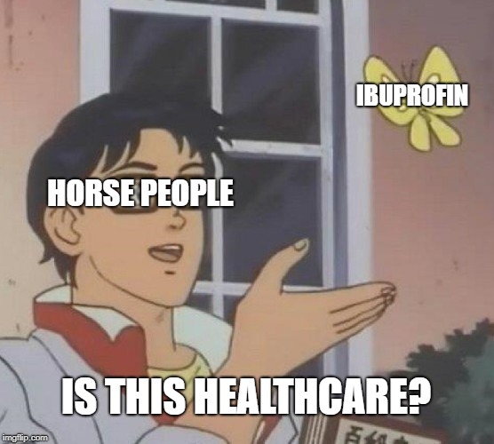 Is This A Pigeon | IBUPROFIN; HORSE PEOPLE; IS THIS HEALTHCARE? | image tagged in memes,is this a pigeon | made w/ Imgflip meme maker
