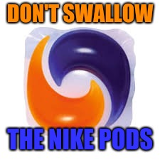 Yeah. Well. What if you turned it around? | DON'T SWALLOW; THE NIKE PODS | image tagged in tide pods | made w/ Imgflip meme maker