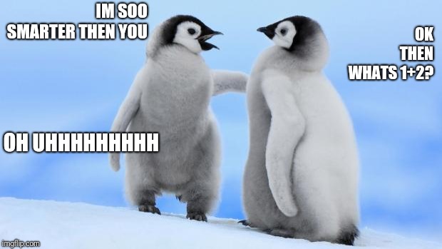 Penguin love | OK THEN WHATS 1+2? IM SOO SMARTER THEN YOU; OH UHHHHHHHHH | image tagged in penguin love | made w/ Imgflip meme maker
