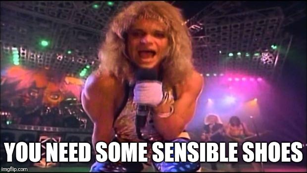 David Lee Roth | YOU NEED SOME SENSIBLE SHOES | image tagged in david lee roth | made w/ Imgflip meme maker